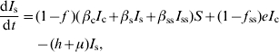 \eqalignno {{{{\rm d}I_{\rm s} } \over {{\rm d}t}} \equals \tab\lpar 1 \minus f\;\rpar \lpar \,\beta _{\rm c} I_{\rm c} \plus \beta _{\rm s} I_{\rm s} \plus \beta _{{\rm ss}} I_{{\rm ss}} \rpar S \plus \lpar 1 \minus f_{{\rm ss}} \rpar eI_{\rm c} \cr\tab \minus \lpar h \plus \mu \rpar I_{\rm s} \comma