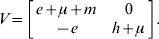 V \equals \left[ {\matrix{ {e \plus \mu \plus m} \tab 0 \cr { \minus e} \tab {h \plus \mu } \cr} } \right].\hfill