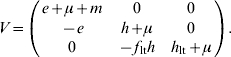 V \equals \left( {\matrix{ {e \plus \mu \plus m} \tab 0 \tab 0 \cr { \minus e} \tab {h \plus \mu } \tab 0 \cr 0 \tab { \minus f_{{\rm lt}} h} \tab {h_{{\rm lt}} \plus \mu } \cr} } \right).\hfill