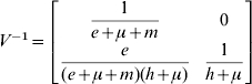 V^{ \minus \setnum{1}} \equals \left[ {\matrix{\displaystyle {{1 \over {e \plus \mu \plus m}}} \tab 0 \cr {\displaystyle{e \over {\lpar e \plus \mu \plus m\rpar \lpar h \plus \mu \rpar }}} \tab\displaystyle {{1 \over {h \plus \mu }}} \cr} } \right]\hfill