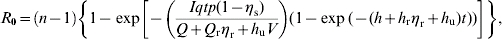 R_{\setnum{0}} \equals \left( {n \minus 1} \right)\left\{ {1 \minus \exp \left[ { \minus \left( {{{Iqtp\lpar 1 \minus \eta _{{\rm s}} \rpar } \over {Q \plus Q_{{\rm r}} \eta _{{\rm r}} \plus h_{{\rm u}} V}}} \right)\lpar 1 \minus \exp \lpar \minus \lpar h \plus h_{{\rm r}} \eta _{{\rm r}} \plus h_{{\rm u}} \rpar t \rpar \rpar } \right]} \right\}\comma\hfill