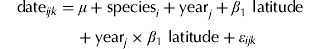 $${\rm date}_{ijk} = \mu + {\rm species}_i + {\rm year}_j + \beta _{\rm 1} \ {\rm latitude} + {\rm year}_j \times \beta _{\rm 1} \ {\rm latitude} + \varepsilon _{ijk} $$