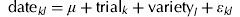 $${\rm date}_{kl} = \mu + {\rm trial}_k + {\rm variety}_l + \varepsilon _{kl} $$