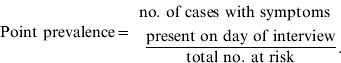 {\rm Point\ prevalence} \equals \eqalign { {{\rm \ no}{\rm.\ of\ cases\ with\ symptoms\ }}\cr {\rm present\ on\ day\ of\ interview} \over {{\rm total\ no}{\rm.\ at\ risk}}}\vskip10pt.\hfill