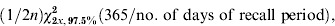 \left( {{1 \mathord{\left/ {\vphantom {1 {2n}}} \right. \kern-\nulldelimiterspace} {2n}}} \right)\chi _{\setnum{2}x\comma \setnum{97}.\setnum{5}\percnt }^{\setnum{2}} \left( {{{365} \mathord{\left/ {\vphantom {{365} {{\rm no}\ {\rm.of\ days\ of\ recall\ period}}}} \right. \kern-\nulldelimiterspace} {{\rm no}{\rm. \ of\ days\ of\ recall\ period}}}} \right)\comma \hfill