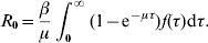 R_{\setnum{0}} \equals {\beta \over \mu }\int_{\setnum{0}}^{\infty } {\lpar 1 \minus {\rm e}^{ \minus \mu \tau } } \rpar f\lpar \tau \rpar \rm d\tau. \hfill