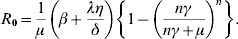 R_{\setnum{0}} \equals {1 \over \mu }\left( {\beta \plus {{\lambda \eta } \over \delta }} \right)\left\{ {1 \minus \left( {{{n\gamma } \over {n\gamma \plus \mu }}} \right)^{n} } \right \}. \hfill