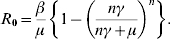 R_{\setnum{0}} \equals {\beta \over \mu }\left\{ {1 \minus \left( {{{n\gamma } \over {n\gamma \plus \mu }}} \right)^{n} } \right\}. \hfill