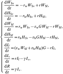 \left\{\openup 3.55pt {\matrix{ {\displaystyle{{{\rm d}W_{{\rm Sv}} } \over {{\rm d}t}} \equals \minus r_{\rm w} W_{{\rm Sv}} \plus rW_{{\rm Sf}} \comma } \hfill \cr {\displaystyle{{{\rm d}H_{{\rm Sv}} } \over {{\rm d}t}} \equals \minus r_{\rm h} H_{{\rm Sv}} \plus rH_{{\rm Sf}} \comma } \hfill \cr {\displaystyle{{{\rm d}W_{{\rm Sf}} } \over {{\rm d}t}} \equals r_{\rm w} W_{{\rm Sv}} \minus \epsiv _{\rm w } GW_{{\rm Sf}} \minus rW_{{\rm Sf}} \comma } \hfill \cr {\displaystyle{{{\rm d}H_{\rm Sf} } \over {{\rm d}t}} \equals r_{\rm h} H_{Sv} \minus \epsiv _{\rm h} GH_{{\rm Sf}} \minus rH_{{\rm Sf}} \comma } \hfill \cr {\displaystyle{{{\rm d}I_{f} } \over {{\rm d}t}} \equals \lpar {\epsiv _{\rm w} W_{{\rm Sf}} \plus \epsiv _{\rm h} H_{{\rm Sf}} } \rpar G \minus rI_{\rm f} \comma } \hfill \cr {\displaystyle{{{\rm d}I_{\rm v} } \over {{\rm d}t}} \equals rI_{\rm f} \minus \gamma I_{\rm v} \comma} \hfill \cr {\displaystyle{{{\rm d}R} \over {{\rm d}t}} \equals \gamma I_{\rm v}.} \hfill \cr} } \right.