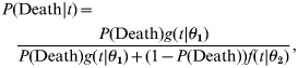 \eqalign {\tab P\lpar {\rm Death}\left\vert t \right.\rpar \equals \cr \tab\quad\hskip-2{{P\lpar {\rm Death}\rpar g\lpar t\left\vert {\theta _{\setnum{1}} } \right.\rpar } \over {P\lpar {\rm Death}\rpar g\lpar t\left\vert {\theta _{\setnum{1}} } \right.\rpar \plus \lpar 1 \minus P\lpar {\rm Death}\rpar \rpar f\lpar t\left\vert {\theta _{\setnum{2}} } \right.\rpar }}\comma