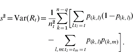 \eqalign { s^{\setnum{2}} \equals {\rm Var}\lpar R_{t} \rpar \equals\tab {1 \over {n_{t}^{\setnum{2}} }}\hskip0\sum\limits_{k \equals \setnum{1}}^{n \minus q}\hskip-2 {\left[ \vskip-3pt{\sum\limits_{l\colon t_{l} \equals t} {p_{\lpar k\comma l\rpar } \lpar 1 \minus p_{\lpar k\comma l\rpar } \rpar }}\right.}\cr\tab\left.{\vskip-3\minus\hskip-2 \sum\limits_{l\comma m\colon t_{l} \equals t_{m} \equals t}\hskip-1 {p_{\lpar k\comma l\rpar } p_{\lpar k\comma m\rpar } } } } \right].}