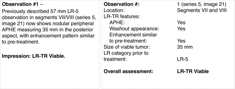 LI-RADS treatment response algorithm. (a) LI-RADS treatment response algorithm shows the categorization of treated observations. (Reprinted, with permission, from reference 13.) (b) Axial MR image demonstrates how the measurement (double-headed arrow) across the enhancing component (LR-TR viable) should not traverse nonviable tumor. (c) Two samples of standardized reports show how a treated observation is described, either as structured text in a single continuous paragraph (left) or as a structured report with keywords and findings (right).