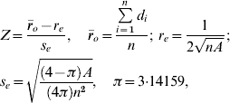 \eqalign{\tab Z \equals {{\bar{r}_{o} \minus r_{e} } \over {s_{e} }}\comma \quad \bar{r}_{o} \equals {{\sum\limits_{i \equals \setnum{1}}^{n} {d_{i}} } \over n}\semi \ r_{e} \equals {1 \over {2\sqrt {n\sol A} }}\semi \cr \tab s_{e} \equals \sqrt {{{\left( {4 \minus \pi } \right)A} \over {\left( {4\pi } \right)n^{\setnum{2}} }}} \comma \quad \pi \equals 3 {\cdot} 14159\comma }\hfill}