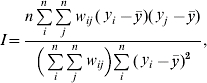 I \equals {{n\sum\limits_{i}^{n} {\sum\limits_{j}^{n} {\mathop w\nolimits_{ij} \lpar \mathop y\nolimits_{i} \minus \bar{y}\rpar \lpar \mathop y\nolimits_{j} \minus \bar{y}\rpar } } } \over {\Big ( \sum\limits_{i}^{n} {\sum\limits_{j}^{n} {\mathop w\nolimits_{ij} } } \Big ) \hskip-2\sum\limits_{i}^{n} {\mathop {\lpar \mathop y\nolimits_{i} \minus \bar{y}\rpar }\nolimits^{\setnum{2}} } }}\comma }\hfill