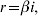 r \equals \beta i\comma\hfill